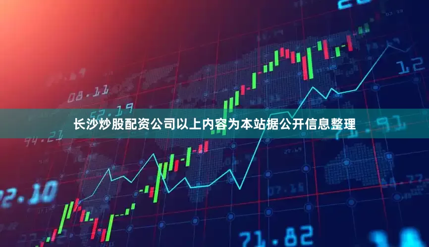 长沙炒股配资公司以上内容为本站据公开信息整理