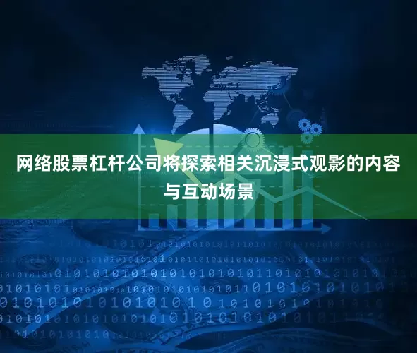 网络股票杠杆公司将探索相关沉浸式观影的内容与互动场景