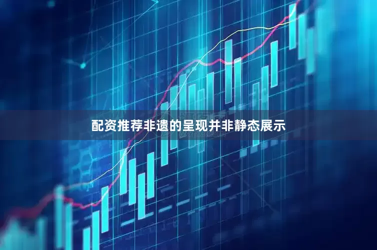 配资推荐非遗的呈现并非静态展示