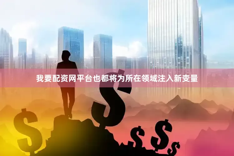 我要配资网平台也都将为所在领域注入新变量