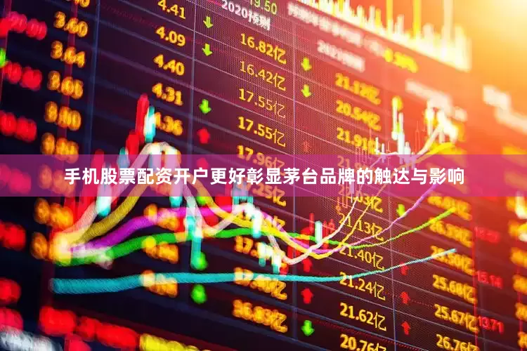 手机股票配资开户更好彰显茅台品牌的触达与影响