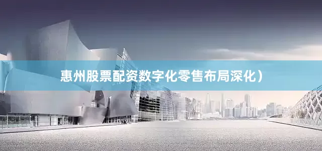 惠州股票配资数字化零售布局深化）