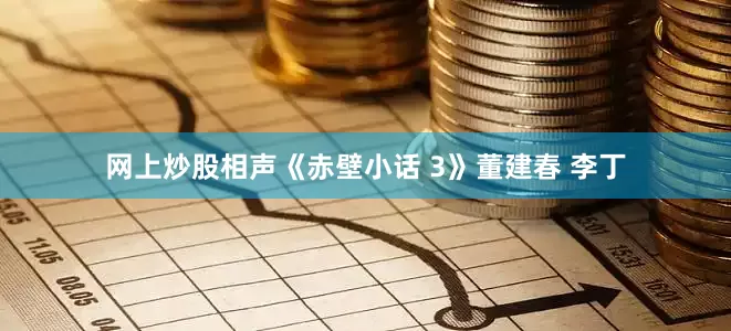 网上炒股相声《赤壁小话 3》董建春 李丁