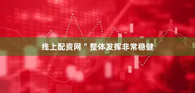 线上配资网　　＂整体发挥非常稳健