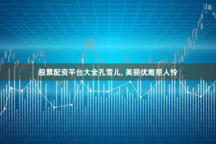 股票配资平台大全孔雪儿, 美丽优雅惹人怜