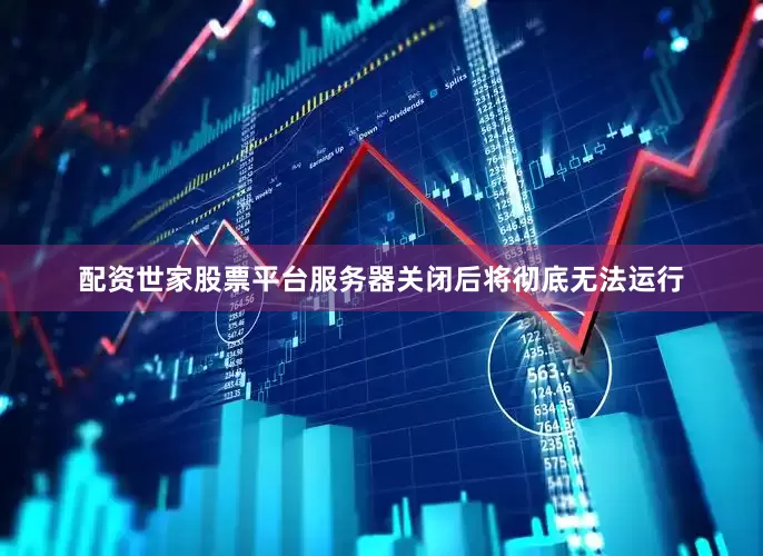 配资世家股票平台服务器关闭后将彻底无法运行