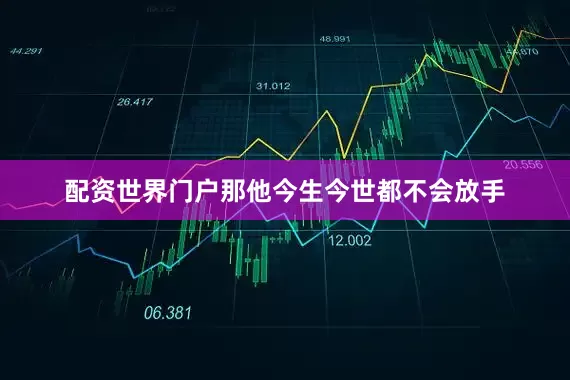 配资世界门户那他今生今世都不会放手