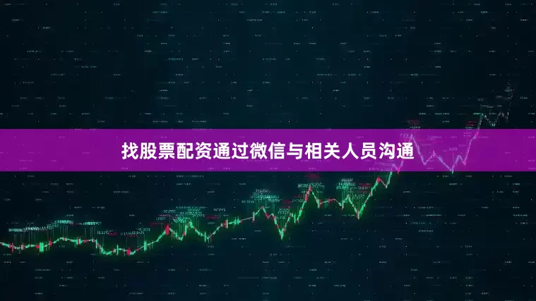 找股票配资通过微信与相关人员沟通