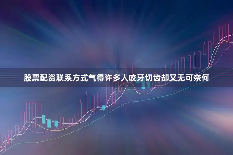 股票配资联系方式气得许多人咬牙切齿却又无可奈何