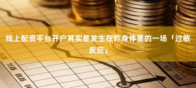 线上配资平台开户其实是发生在你身体里的一场「过敏反应」
