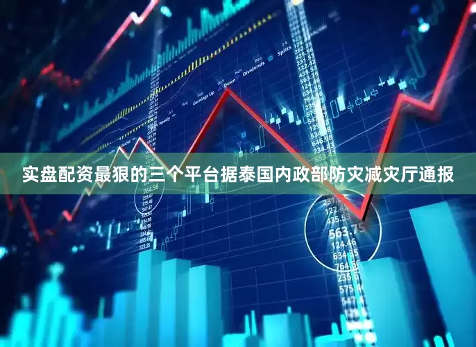 实盘配资最狠的三个平台据泰国内政部防灾减灾厅通报