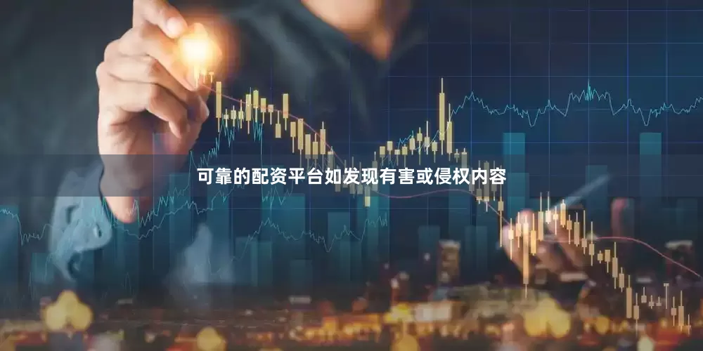 可靠的配资平台如发现有害或侵权内容