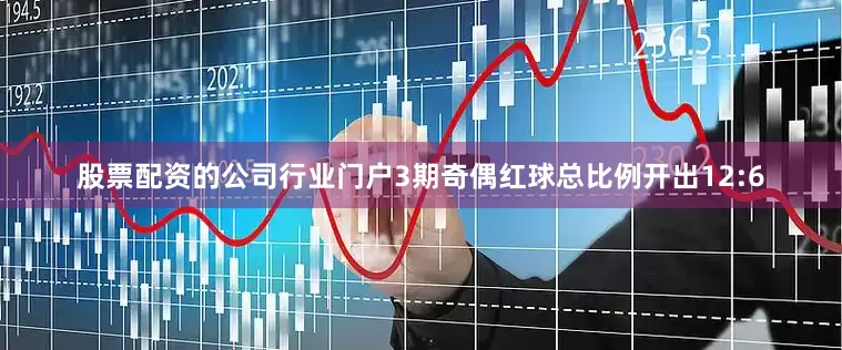 股票配资的公司行业门户3期奇偶红球总比例开出12:6