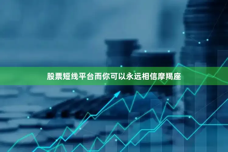 股票短线平台而你可以永远相信摩羯座