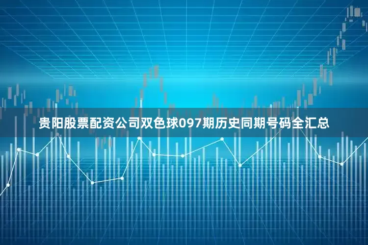 贵阳股票配资公司双色球097期历史同期号码全汇总
