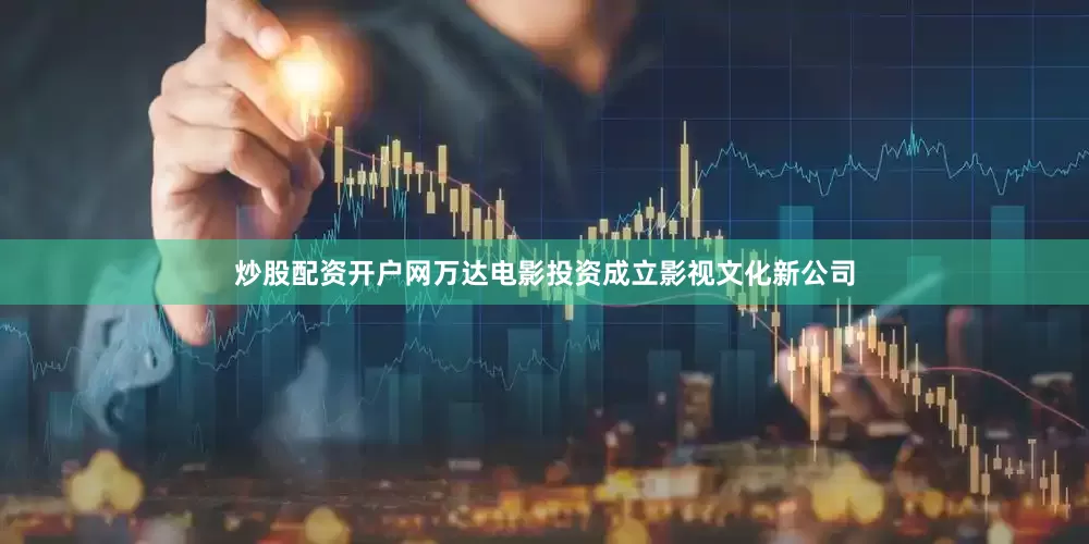 炒股配资开户网万达电影投资成立影视文化新公司