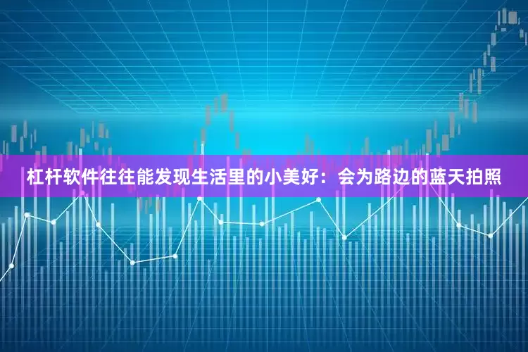 杠杆软件往往能发现生活里的小美好：会为路边的蓝天拍照