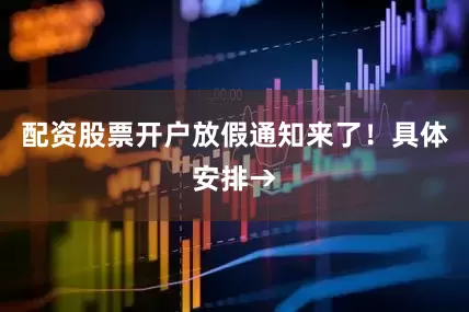 配资股票开户放假通知来了！具体安排→